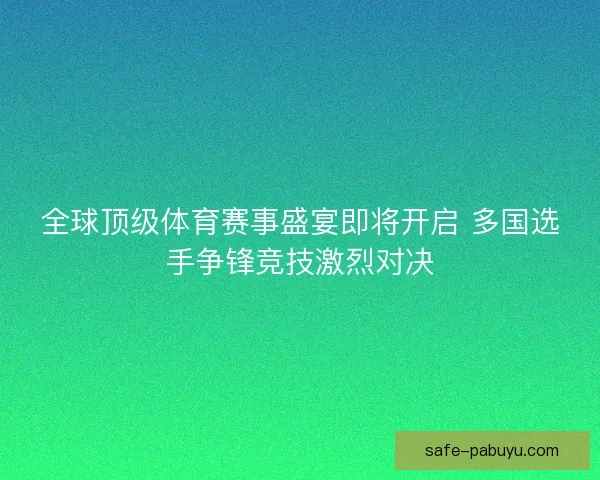 全球顶级体育赛事盛宴即将开启 多国选手争锋竞技激烈对决 全球顶级体育赛事盛宴即将开启 多国选手争锋竞技激烈对决