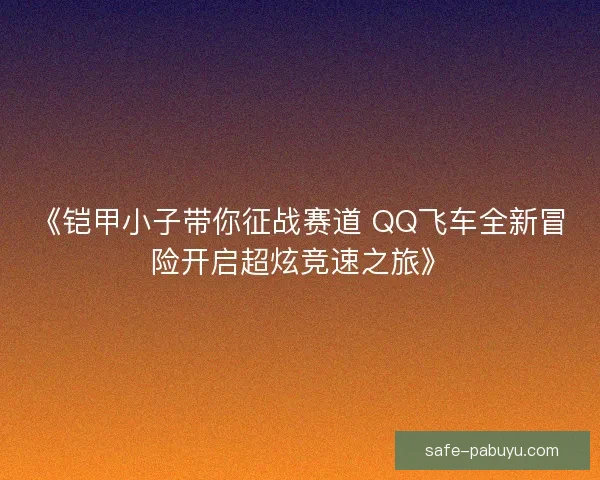 《铠甲小子带你征战赛道 QQ飞车全新冒险开启超炫竞速之旅》