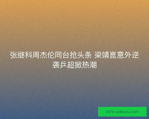 张继科周杰伦同台抢头条 梁靖崑意外逆袭乒超掀热潮