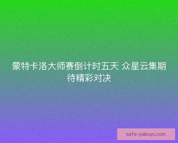 蒙特卡洛大师赛倒计时五天 众星云集期待精彩对决