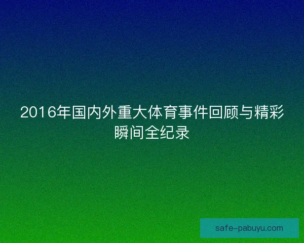 2016年国内外重大体育事件回顾与精彩瞬间全纪录