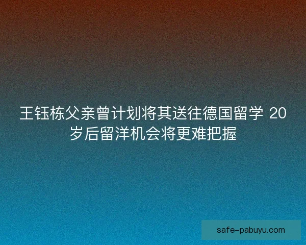 王钰栋父亲曾计划将其送往德国留学 20岁后留洋机会将更难把握