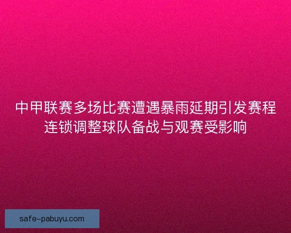 中甲联赛多场比赛遭遇暴雨延期引发赛程连锁调整球队备战与观赛受影响 中甲联赛多场比赛遭遇暴雨延期引发赛程连锁调整球队备战与观赛受影响
