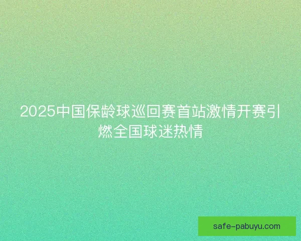 2025中国保龄球巡回赛首站激情开赛引燃全国球迷热情 2025中国保龄球巡回赛首站激情开赛引燃全国球迷热情